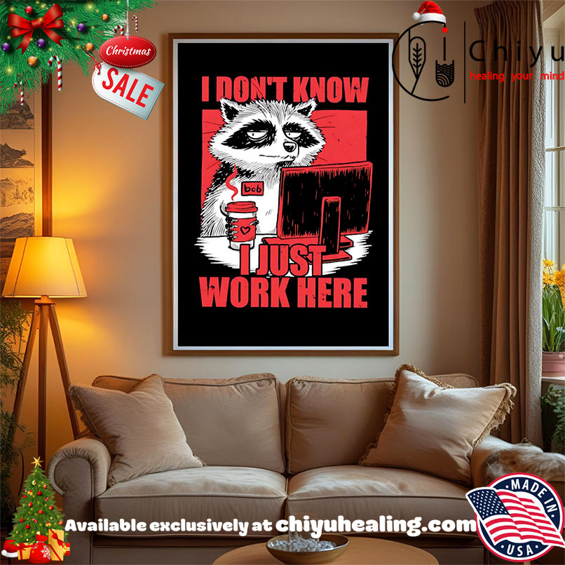 Raccoon I Don't Know Just Work Here shirt, Hoodie, Sweatshirt, Poster Canvas, Mug, Ornaments