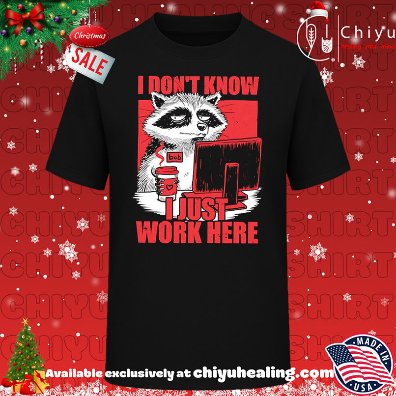 Raccoon I Don't Know Just Work Here shirt, Hoodie, Sweatshirt, Poster Canvas, Mug, Ornaments