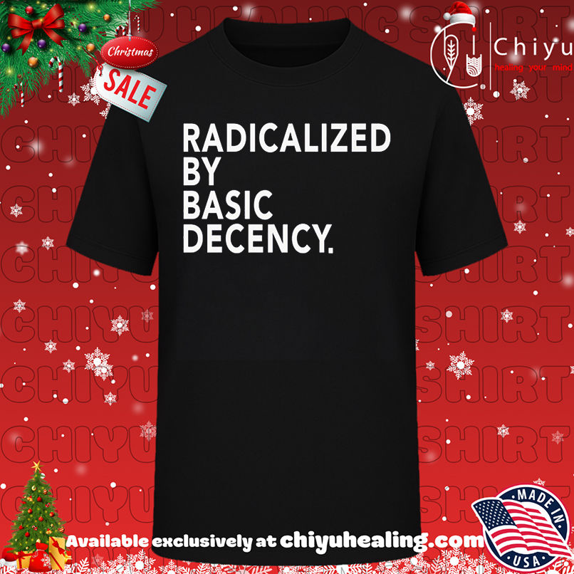 Radicalized by Basic Decency Shirt, Hoodie, Sweatshirt, Poster Canvas, Mug, Ornaments