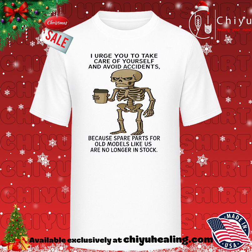 Skeleton I Urge You To Take Care Of Yourself And Avoid Accidents Because Spare Parts T-shirt, Hoodie, Sweatshirt, Poster Canvas, Mug, Ornaments