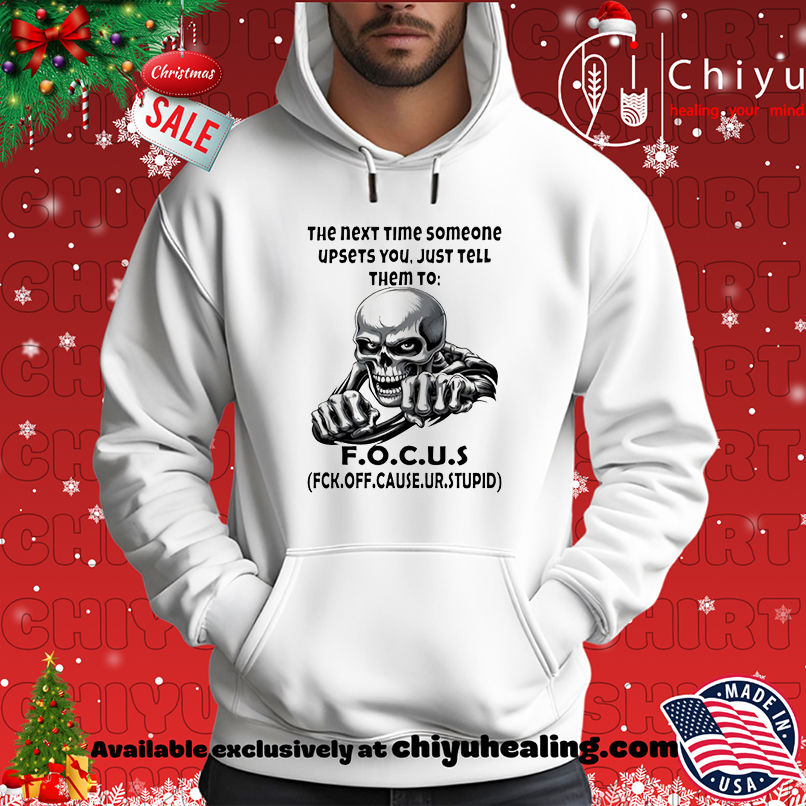 Skull The Next Time Someone Upsets You Just Tell Them To F.O.C.U.S Fck Off Cause Ur Stupid shirt Skull The Next Time Someone Upsets You Just Tell Them To F.O.C.U.S Fck Off Cause Ur Stupid shirt