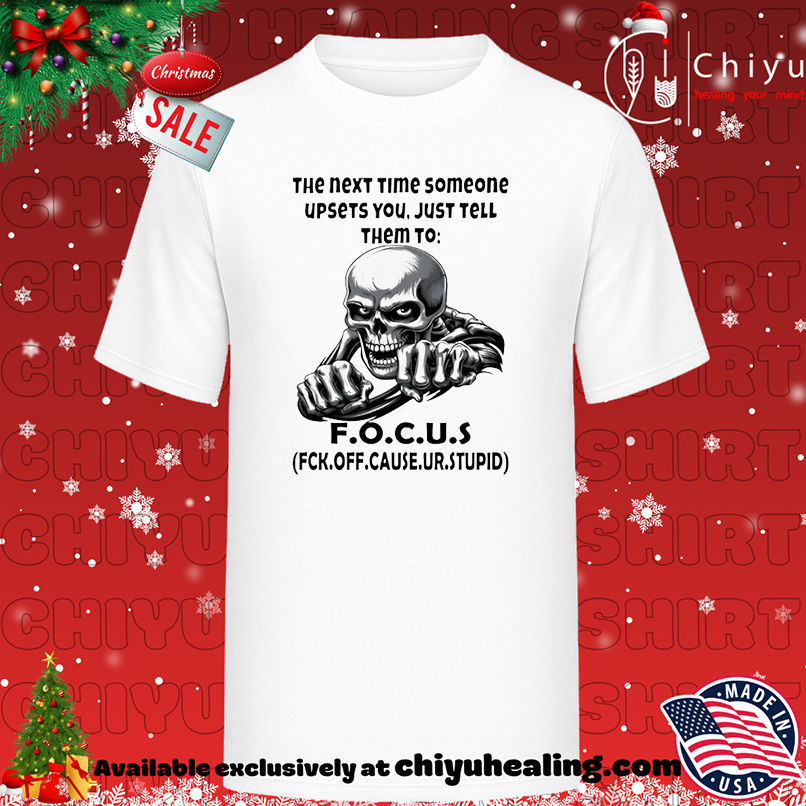 Skull The Next Time Someone Upsets You Just Tell Them To F.O.C.U.S Fck Off Cause Ur Stupid shirt, Hoodie, Sweatshirt, Poster Canvas, Mug, Ornaments