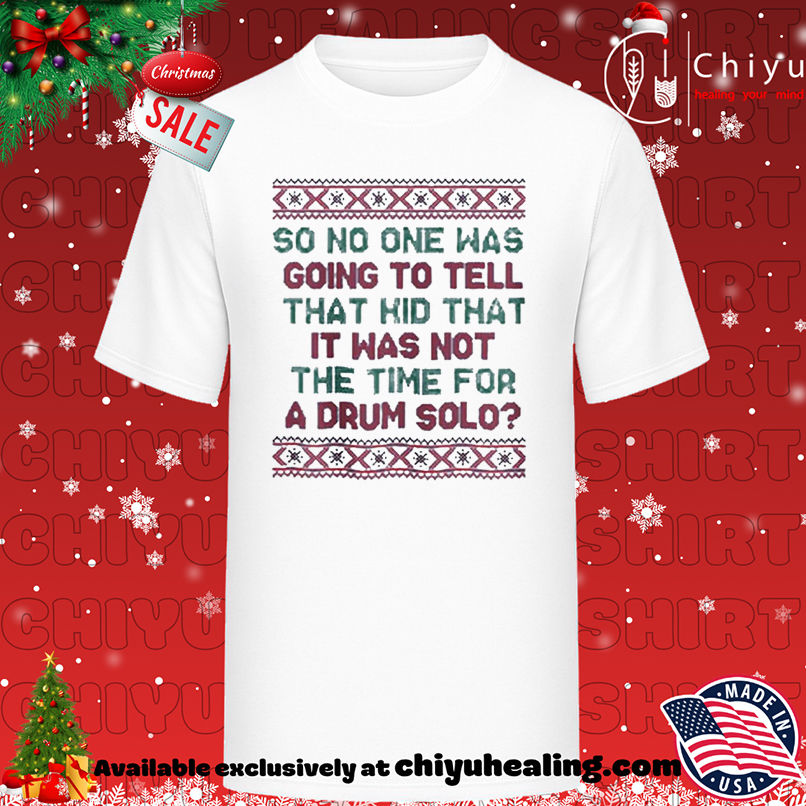 So no one was going to tell that kid that it was not the time for a drum solo ugly Christmas shirt, Hoodie, Sweatshirt, Poster Canvas, Mug, Ornaments