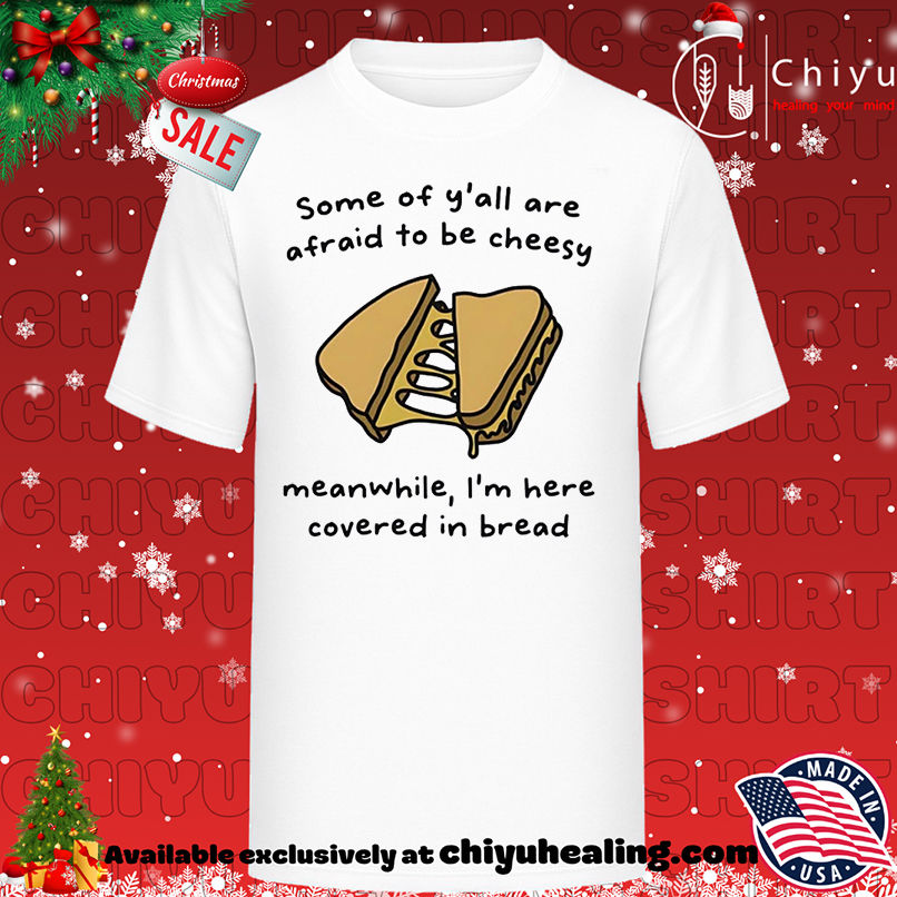 Some of y'all are afraid to be cheesy meanwhile I'm here covered in bread T-shirt, Hoodie, Sweatshirt, Poster Canvas, Mug, Ornaments