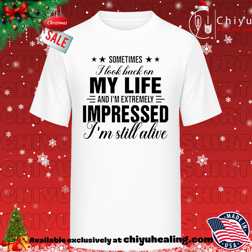 Sometimes I look back at my life and I'm seriously impressed that I'm still alive shirt, Hoodie, Sweatshirt, Poster Canvas, Mug, Ornaments