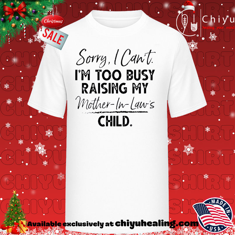 Sorry I can't I'm too busy raising my mother-in-law's child T-shirt, Hoodie, Sweatshirt, Poster Canvas, Mug, Ornaments