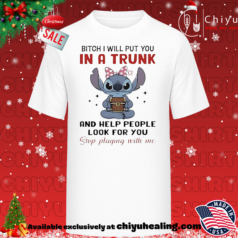Stitch bitch I will put you in a trunk and help people look for you stop playing with me shirt, Hoodie, Sweatshirt, Poster Canvas, Mug, Ornaments