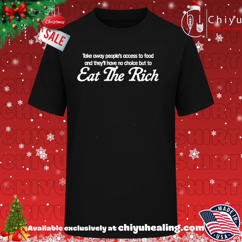Take away people's access to food and they'll have no choice but to eat the rich shirt, Hoodie, Sweatshirt, Poster Canvas, Mug, Ornaments