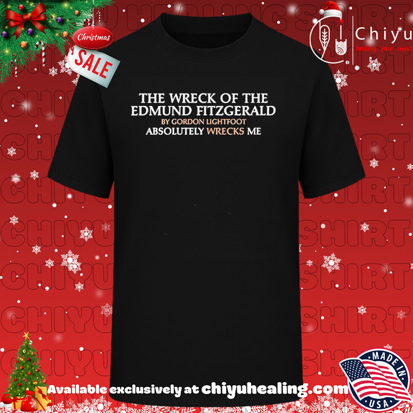 The wreck of Edmund Fitzgerald by Gordon Lightfoot absolutely wrecks me shirt, Hoodie, Sweatshirt, Poster Canvas, Mug, Ornaments