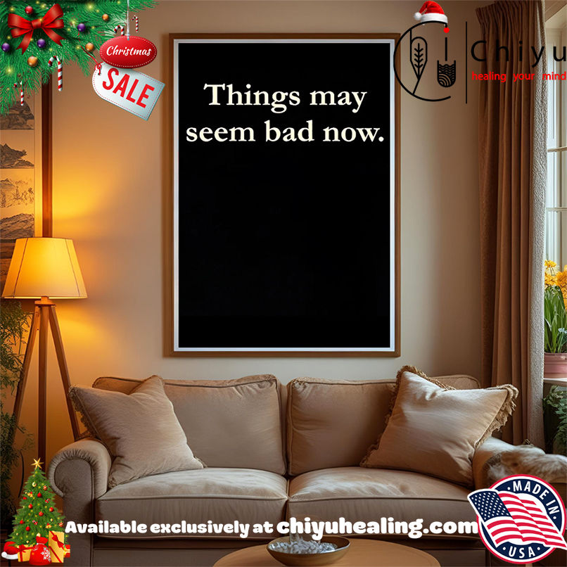 Things May Seem Bad Now shirt, Hoodie, Sweatshirt, Poster Canvas, Mug, Ornaments