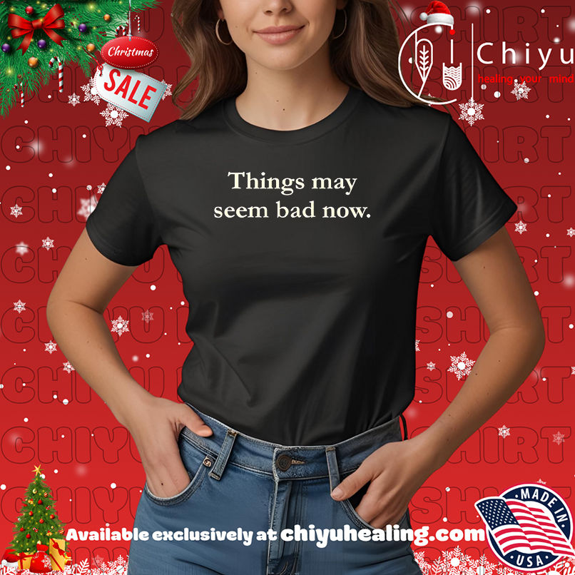 Things May Seem Bad Now shirt, Hoodie, Sweatshirt, Poster Canvas, Mug, Ornaments