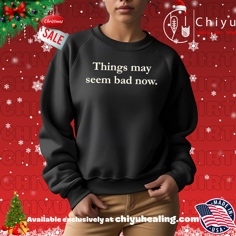 Things May Seem Bad Now shirt Things May Seem Bad Now shirt