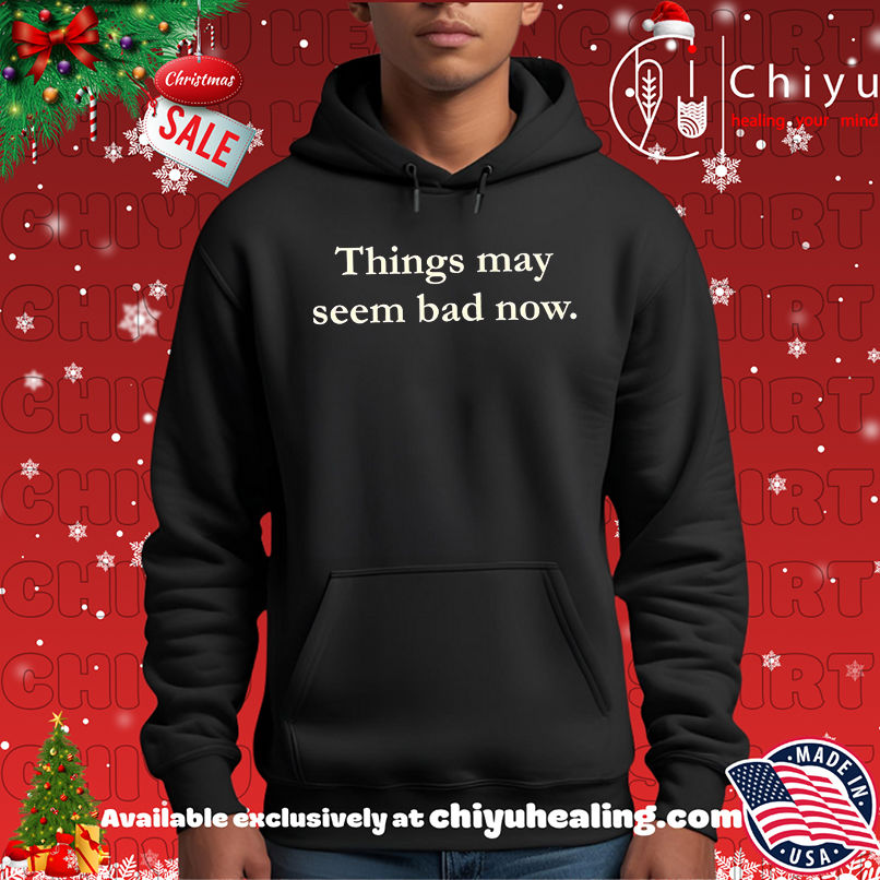 Things May Seem Bad Now shirt Things May Seem Bad Now shirt