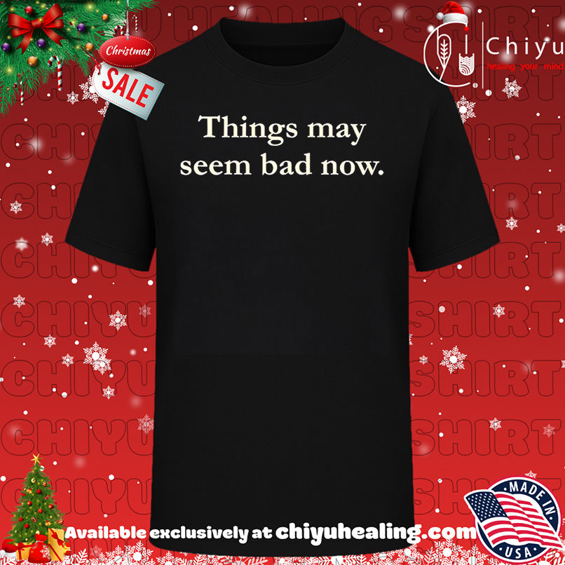 Things May Seem Bad Now shirt, Hoodie, Sweatshirt, Poster Canvas, Mug, Ornaments