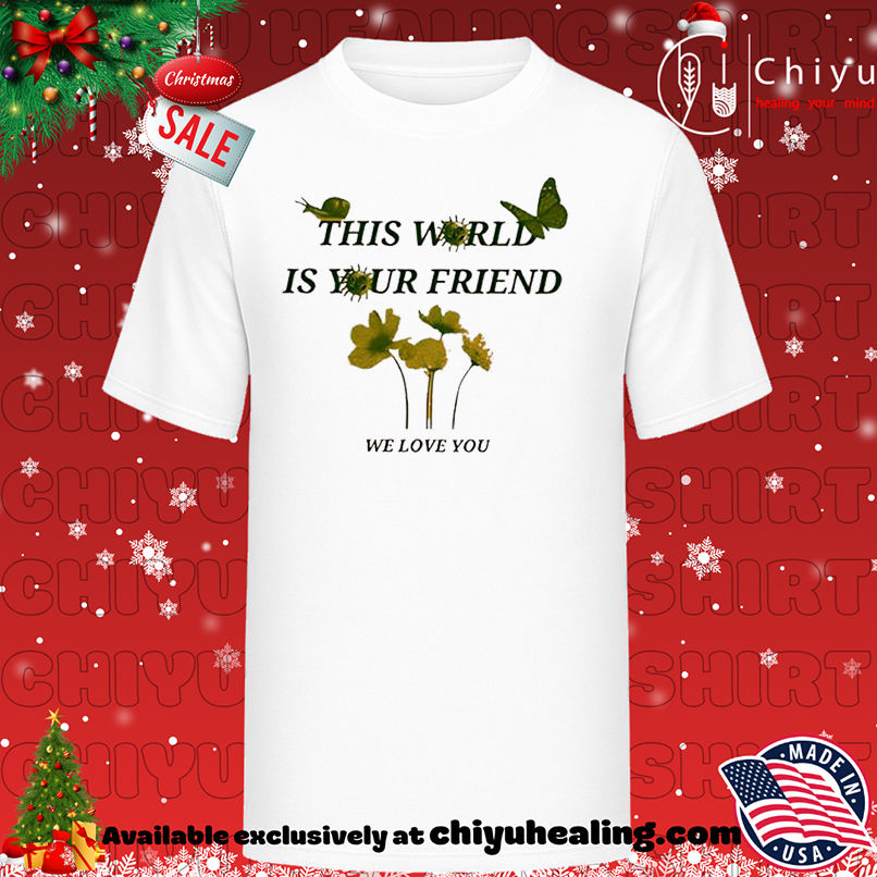 This world is your friend we love you shirt, Hoodie, Sweatshirt, Poster Canvas, Mug, Ornaments
