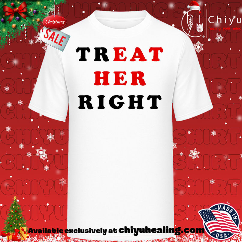 Treat Her Right Shirt, Hoodie, Sweatshirt, Poster Canvas, Mug, Ornaments