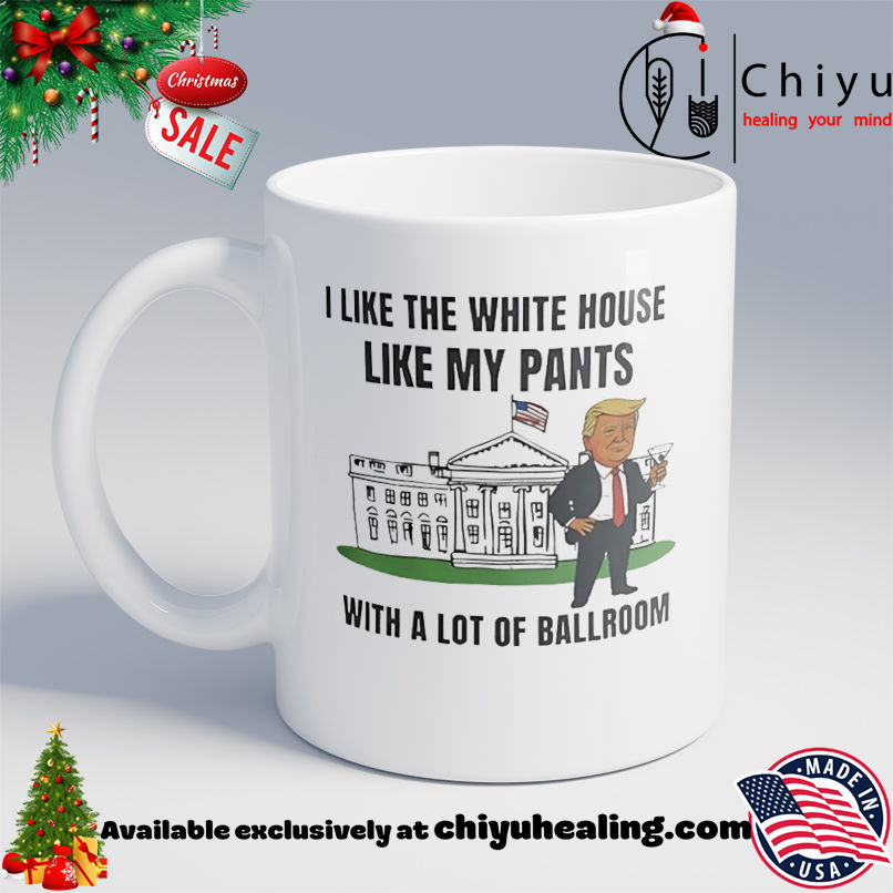 Trump I Like The White House Like My Pants With A Lot Of Ballroom shirt, Hoodie, Sweatshirt, Poster Canvas, Mug, Ornaments