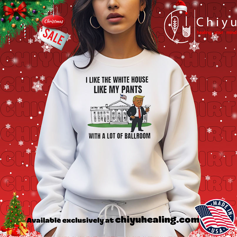 Trump I Like The White House Like My Pants With A Lot Of Ballroom shirt Trump I Like The White House Like My Pants With A Lot Of Ballroom shirt