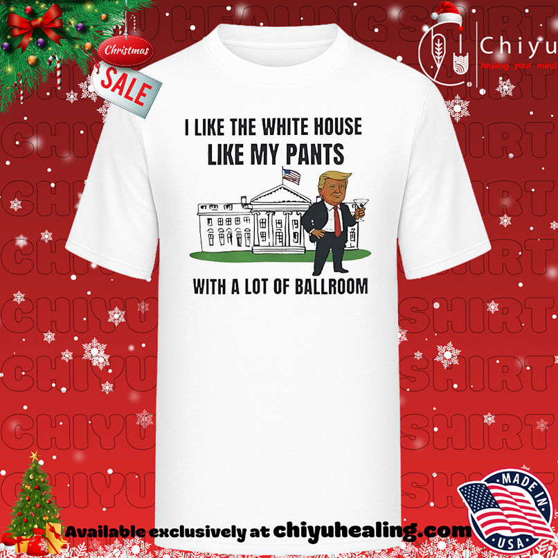 Trump I Like The White House Like My Pants With A Lot Of Ballroom shirt, Hoodie, Sweatshirt, Poster Canvas, Mug, Ornaments