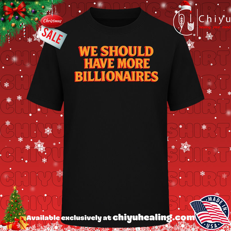 We Should Have More Billionaires T-shirt, Hoodie, Sweatshirt, Poster Canvas, Mug, Ornaments