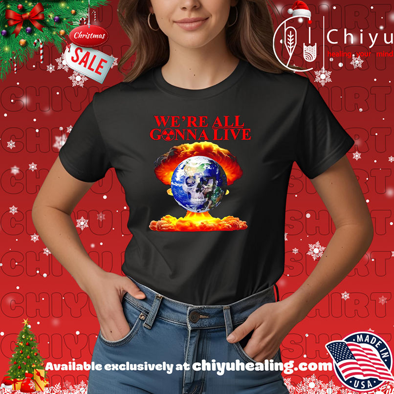 We're All Gonna Live atom bomb shirt, Hoodie, Sweatshirt, Poster Canvas, Mug, Ornaments