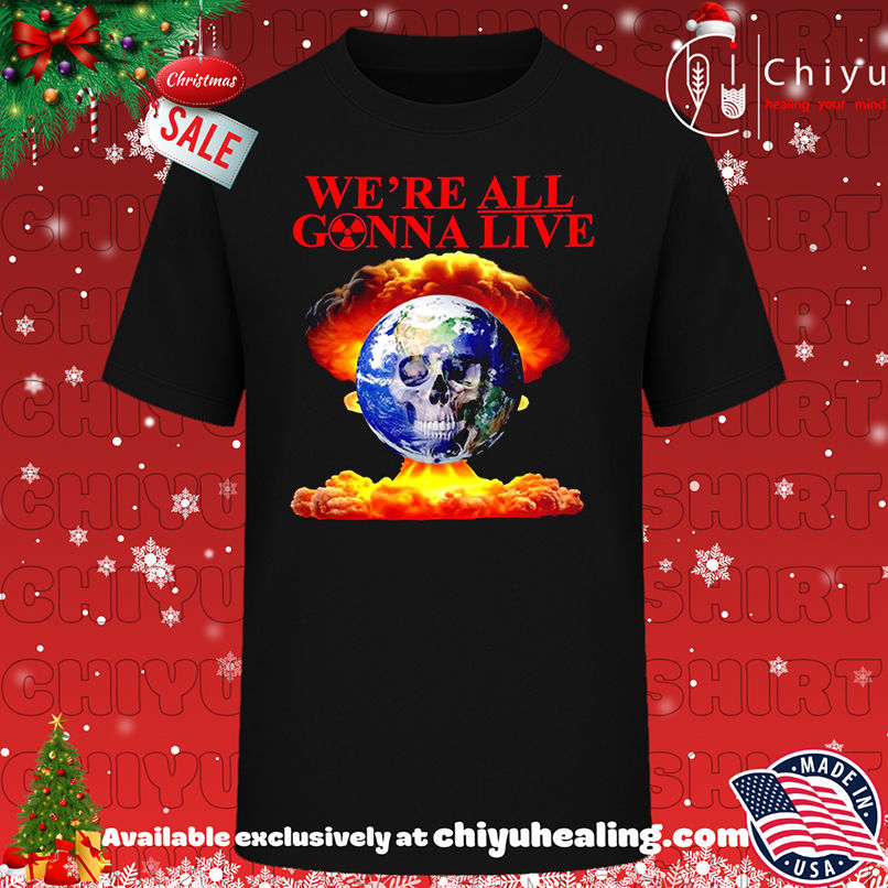 We're All Gonna Live atom bomb shirt, Hoodie, Sweatshirt, Poster Canvas, Mug, Ornaments