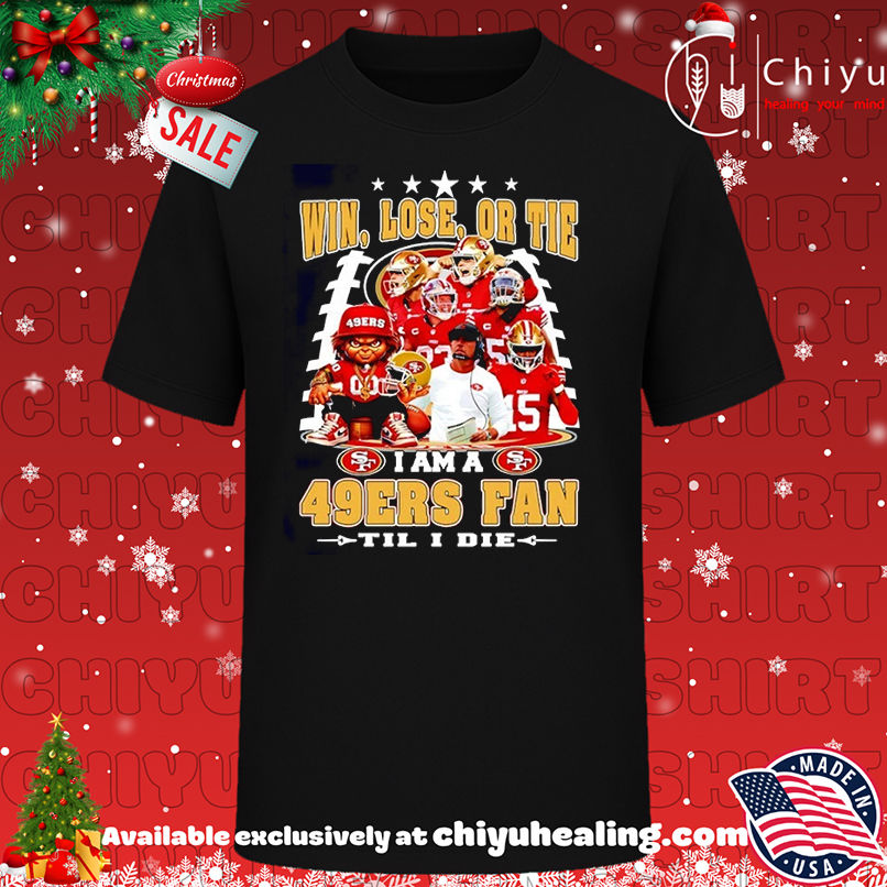 Win Lose Or Tie I Am A San Francisco 49ers Fan Til I Die T-shirt, Hoodie, Sweatshirt, Poster Canvas, Mug, Ornaments