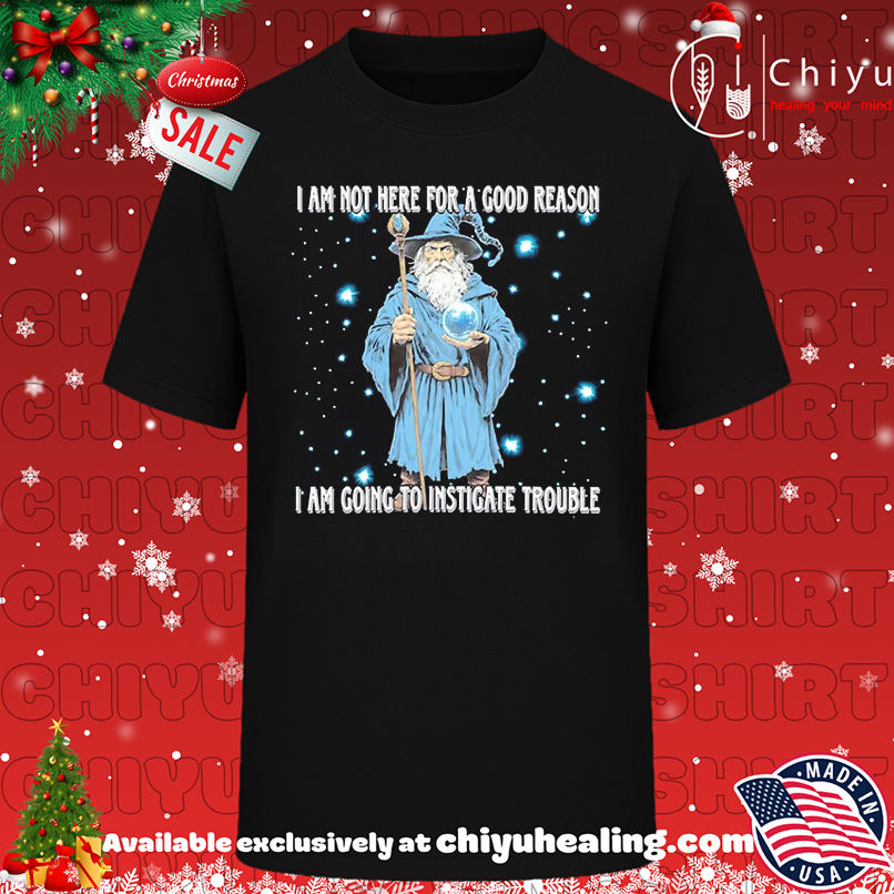 Wizard I am not here for a good reason I'm going to instigate trouble shirt, Hoodie, Sweatshirt, Poster Canvas, Mug, Ornaments