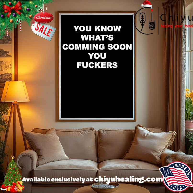 You know what's coming soon you fuckers shirt, Hoodie, Sweatshirt, Poster Canvas, Mug, Ornaments