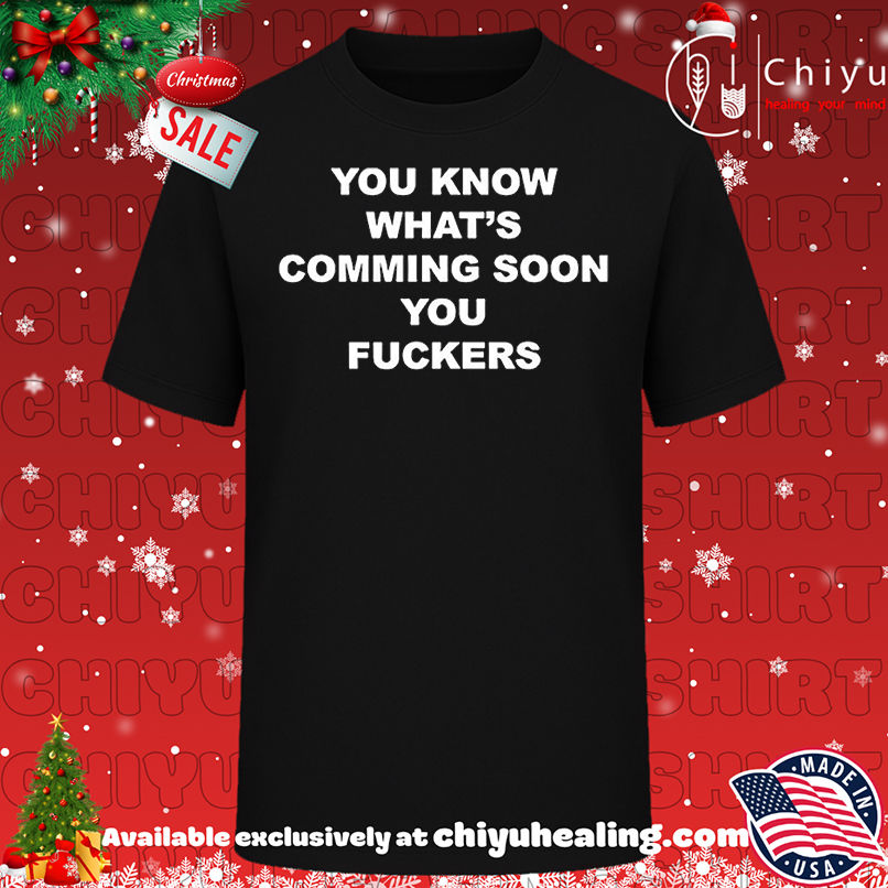 You know what's coming soon you fuckers shirt, Hoodie, Sweatshirt, Poster Canvas, Mug, Ornaments