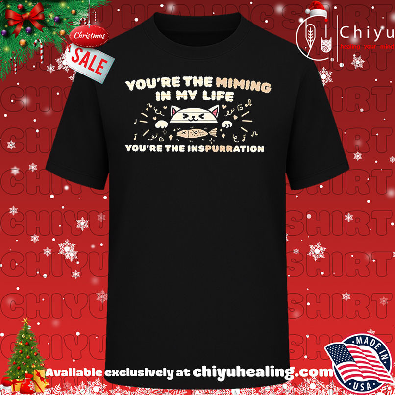 You're The Miming In My Life you're the Inspurration shirt, Hoodie, Sweatshirt, Poster Canvas, Mug, Ornaments